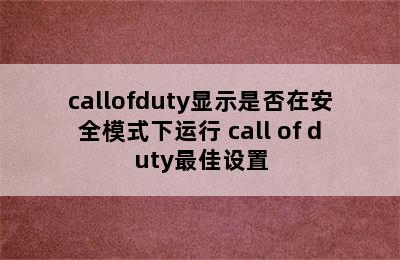 callofduty显示是否在安全模式下运行 call of duty最佳设置